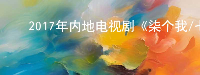 ﻿蔡苏宁的网络影视资源,﻿2017年内地电视剧《柒个我/七个我》全34集[国语字幕]迅雷下载_电影天堂